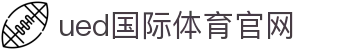 UED官方app下载 - 获取最新版本畅享高清赛事直播